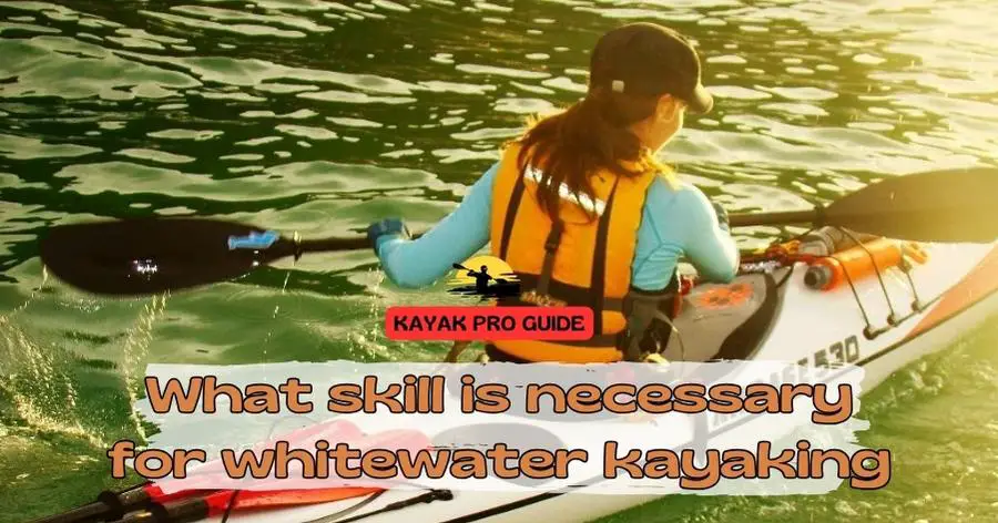 What skill is necessary for whitewater kayaking